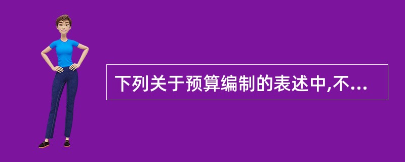 下列关于预算编制的表述中,不正确的是( )。