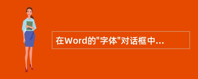 在Word的"字体"对话框中,不可设定文字的()。