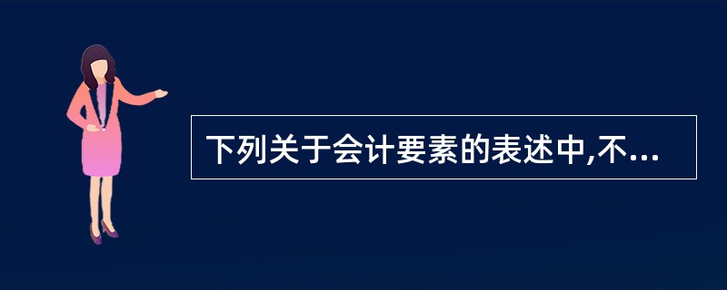 下列关于会计要素的表述中,不正确的是( )。