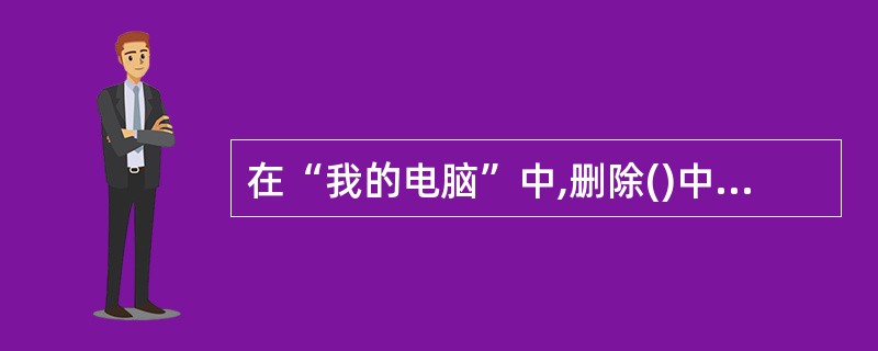 在“我的电脑”中,删除()中的文件时不把被删除的文件送入回收站,而是直接删除。