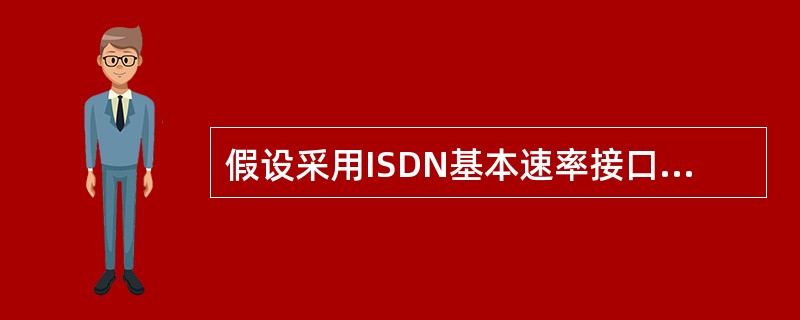 假设采用ISDN基本速率接口,下载1875K的文件,最快需要多少秒?