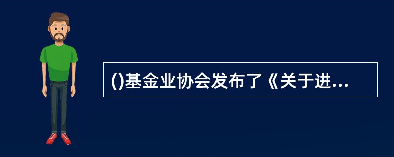 ()基金业协会发布了《关于进一步规范私募基金管理人登记若干事项的公告》,对加强信