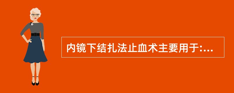 内镜下结扎法止血术主要用于:()A恒径动脉破裂出血B胃溃疡出血C胃黏膜糜烂出血D