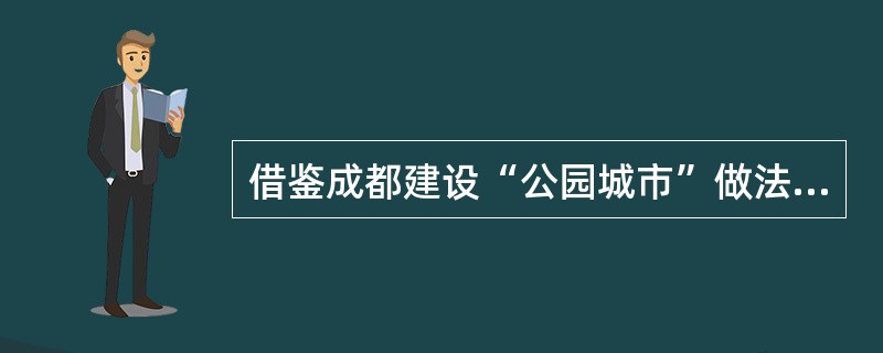 借鉴成都建设“公园城市”做法,结合绿色廊道建设、南水北调绿化带建设、大沙河生态景