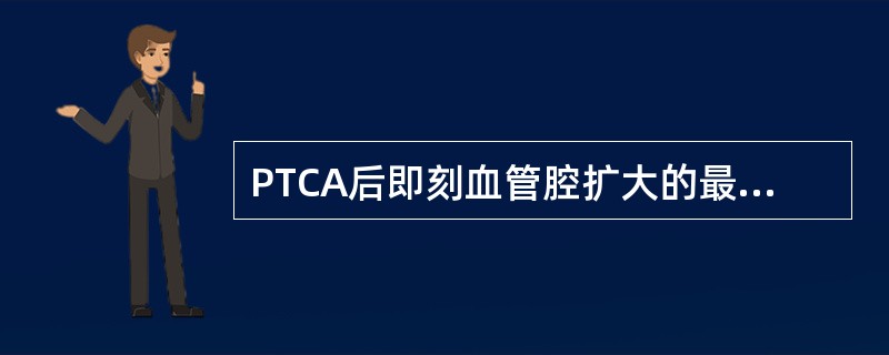 PTCA后即刻血管腔扩大的最重要机理:()A斑块浅表性撕裂B斑块破裂伴局限性内膜