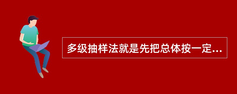 多级抽样法就是先把总体按一定标准进行分类或分层,然后按类层抽取一定数目的对象。(