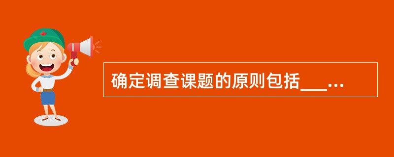 确定调查课题的原则包括____。A、目的性原则B、价值性原则C、量力性原则D、针