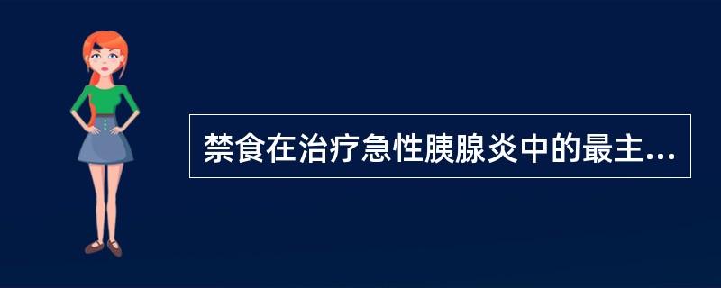 禁食在治疗急性胰腺炎中的最主要原因是:()A因为病人呕吐B因为病人腹胀C减少胰腺