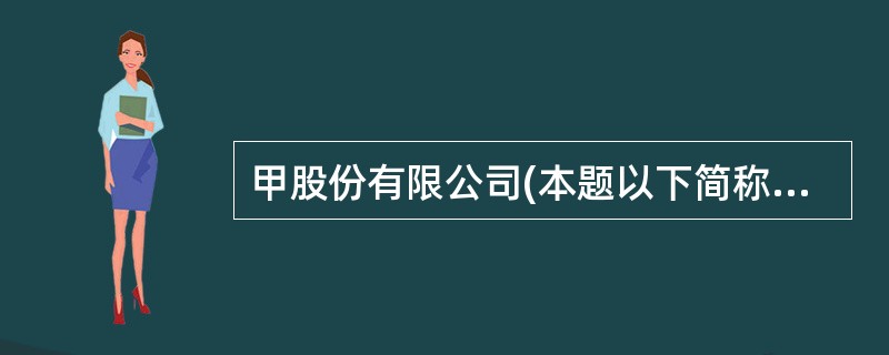 甲股份有限公司(本题以下简称“甲公司”)为我国境内注册的上市公司,甲公司董事会聘