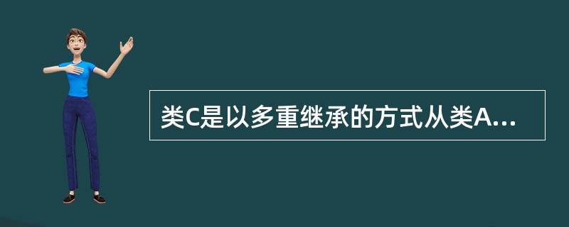 类C是以多重继承的方式从类A和类B继承而来的,类A和类B无公共的基类,那么___