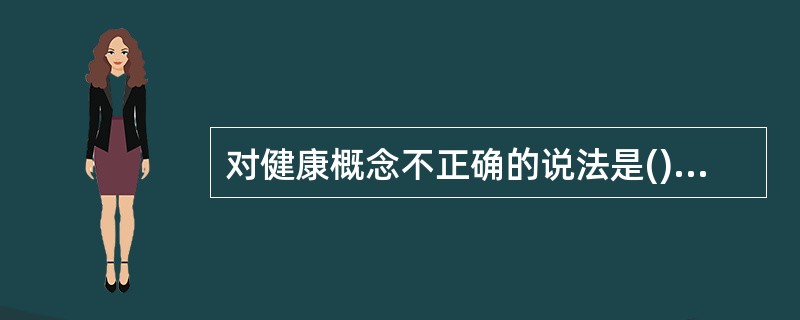 对健康概念不正确的说法是()。A、身心健康B、良好的社会适应C、道德健康D、仅指