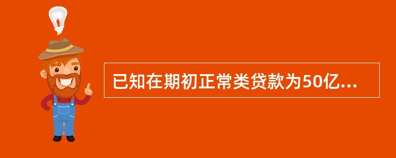 已知在期初正常类贷款为50亿,关注类贷款为40亿,次级类贷款为20亿,可疑类贷款