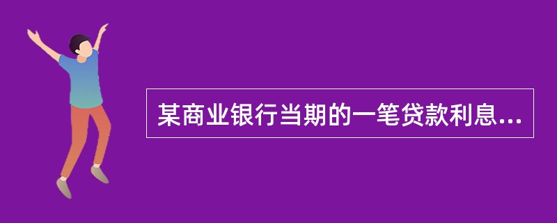 某商业银行当期的一笔贷款利息收入为500万元,其相关费用合计为60万元,该笔贷款