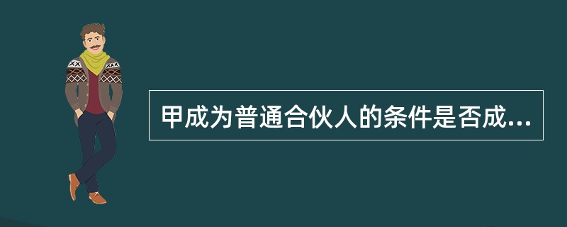 甲成为普通合伙人的条件是否成立?并说明理由。