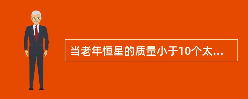 当老年恒星的质量小于10个太阳的质量时,它有可能最后变成?( )