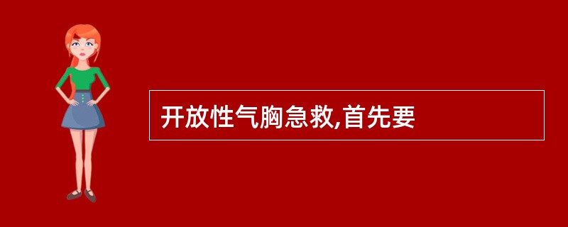 开放性气胸急救,首先要