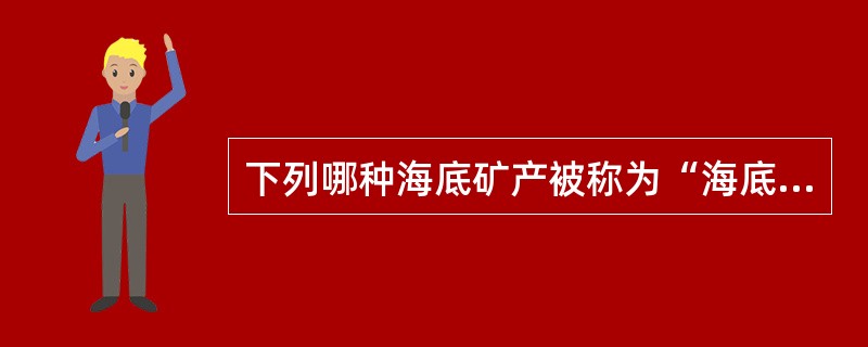 下列哪种海底矿产被称为“海底金库”?( )