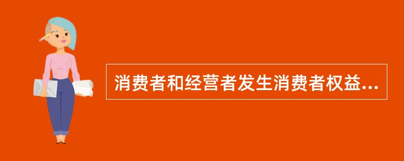 消费者和经营者发生消费者权益争议的,争议解决的首选方式()。A、与经营者协商和解