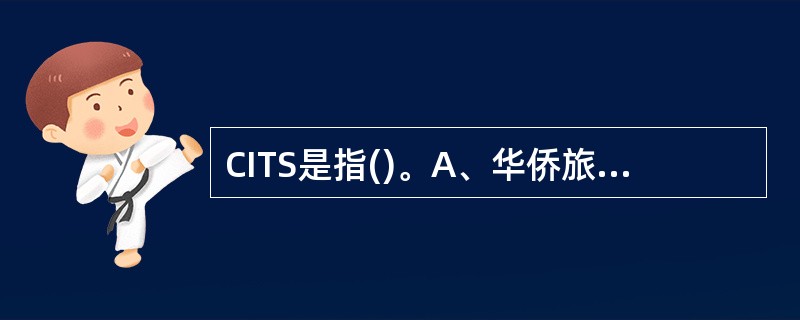CITS是指()。A、华侨旅行社B、中国旅行社C、中国国际旅行社D、中国青年旅行