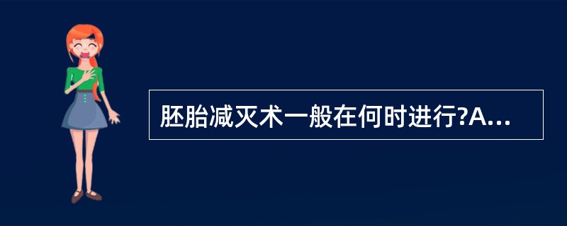 胚胎减灭术一般在何时进行?A人工授精或胚胎移植后2~3周B人工授精或胚胎移植后3