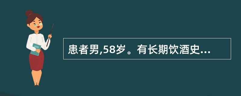 患者男,58岁。有长期饮酒史40年,10年前开始出现中上腹部疼痛,并逐渐加重,向