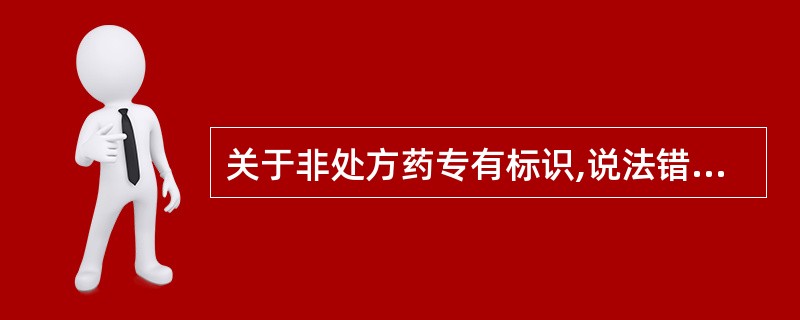 关于非处方药专有标识,说法错误的是()。A、非处方药专有标识图案为椭圆形背景下的