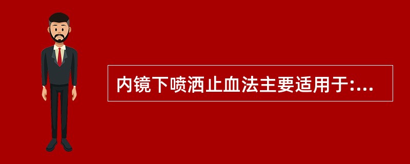 内镜下喷洒止血法主要适用于:()A动脉性出血B食管曲张静脉破裂出血C内镜诊治过程