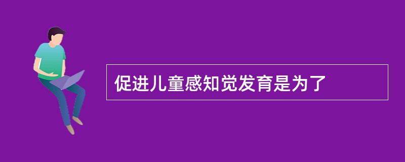 促进儿童感知觉发育是为了