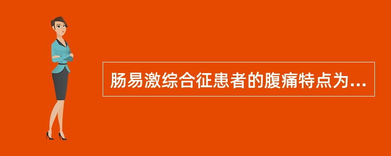 肠易激综合征患者的腹痛特点为:()A腹痛部位固定B腹痛部位与结肠异常的部位相对应