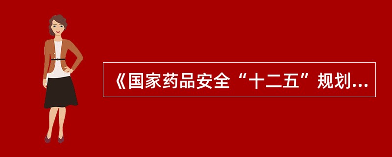 《国家药品安全“十二五”规划》确定的国家药品安全“十二五”规划指标不包括()。
