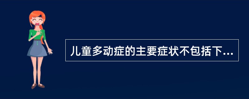 儿童多动症的主要症状不包括下列哪个