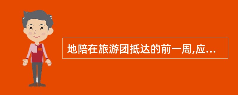 地陪在旅游团抵达的前一周,应与有关部门或人员落实、检查旅游团的交通、食宿、行李运