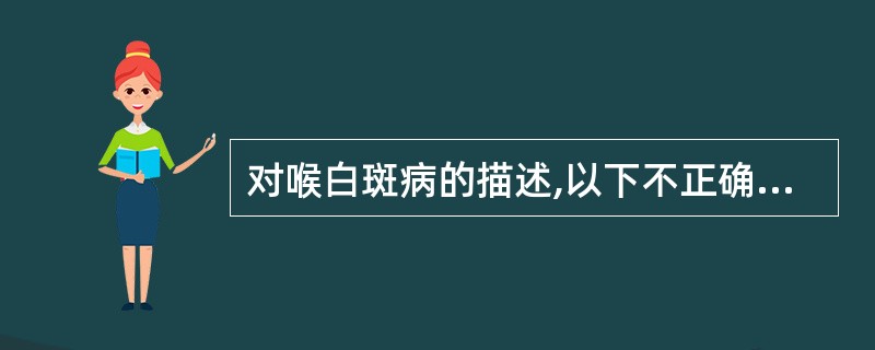 对喉白斑病的描述,以下不正确的是( )A、系喉黏膜上皮片状角化增生B、主要病理变