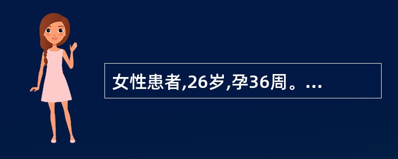 女性患者,26岁,孕36周。外阴起水疱,伴疼痛3天。查体:左侧大阴唇内侧可见簇集