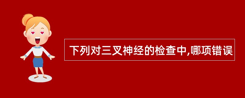 下列对三叉神经的检查中,哪项错误