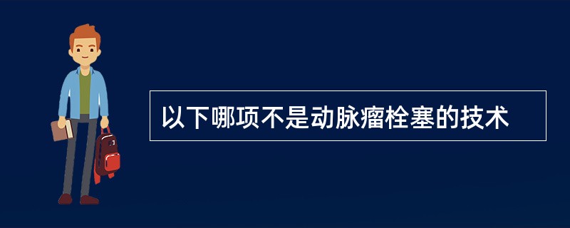 以下哪项不是动脉瘤栓塞的技术