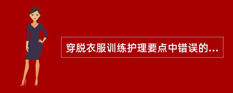 穿脱衣服训练护理要点中错误的是( )A、帮助患者选择大小、松紧、厚薄适宜的衣物B