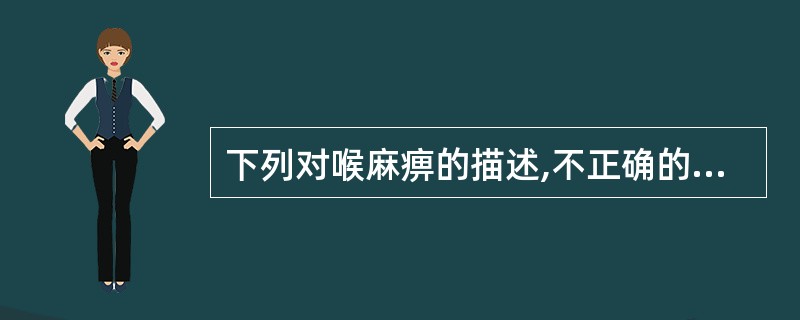 下列对喉麻痹的描述,不正确的是:( )A、喉麻痹是支配喉肌的运动神经受损引起的声