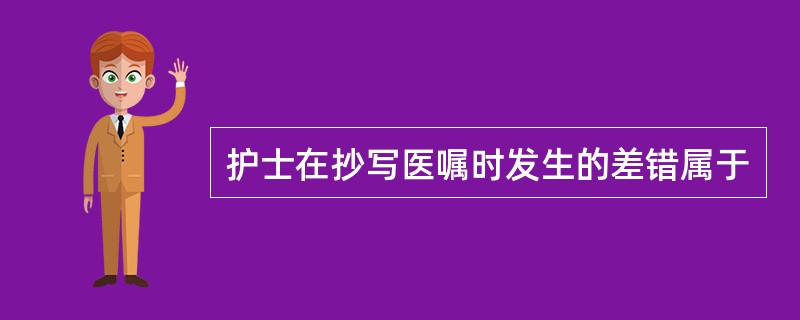 护士在抄写医嘱时发生的差错属于