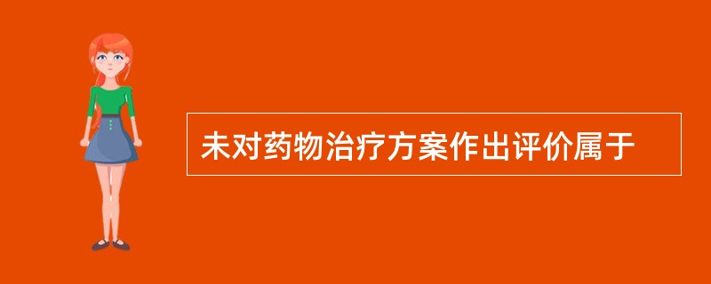 未对药物治疗方案作出评价属于