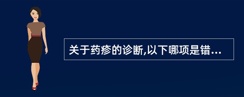 关于药疹的诊断,以下哪项是错误的( )A、发病突然,有服药史和一定潜伏期B、有多