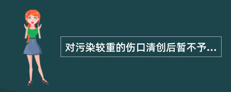 对污染较重的伤口清创后暂不予缝合,观察2£­3天后如无明显感染,再行缝合,这种缝