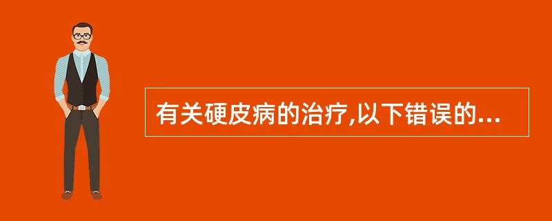 有关硬皮病的治疗,以下错误的是( )A、给予高蛋白高维生素饮食B、口服大剂量维生