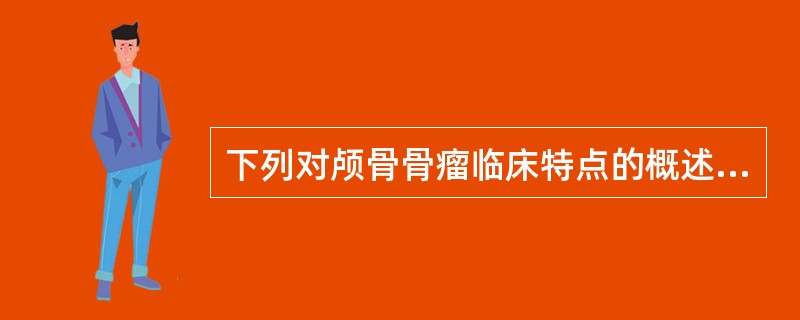 下列对颅骨骨瘤临床特点的概述中,错误的是