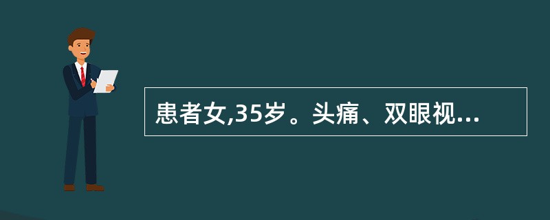 患者女,35岁。头痛、双眼视物模糊2个月入院。查体:神志清。双眼视力0.4,眼底