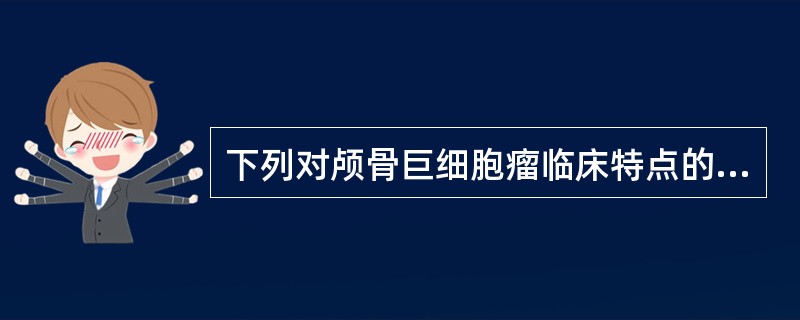 下列对颅骨巨细胞瘤临床特点的概述中,错误的是