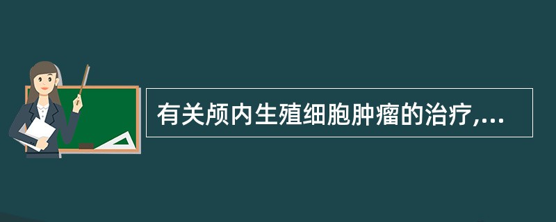 有关颅内生殖细胞肿瘤的治疗,下列不可取的是