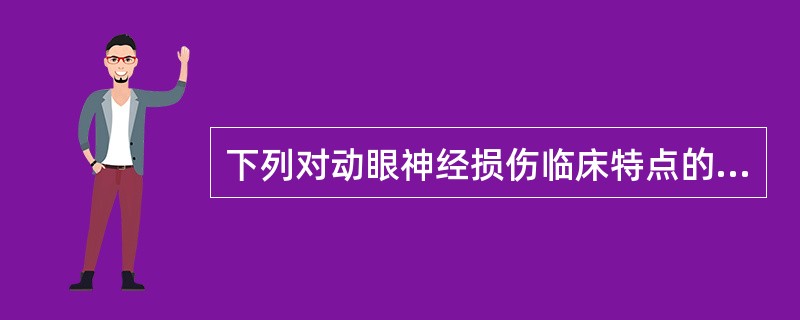 下列对动眼神经损伤临床特点的概述中,不正确的是