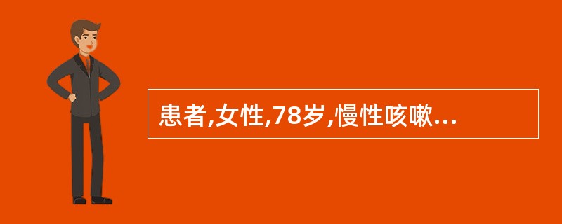 患者,女性,78岁,慢性咳嗽.咳痰20余年,近5年来活动后气急,1周前感冒后痰多