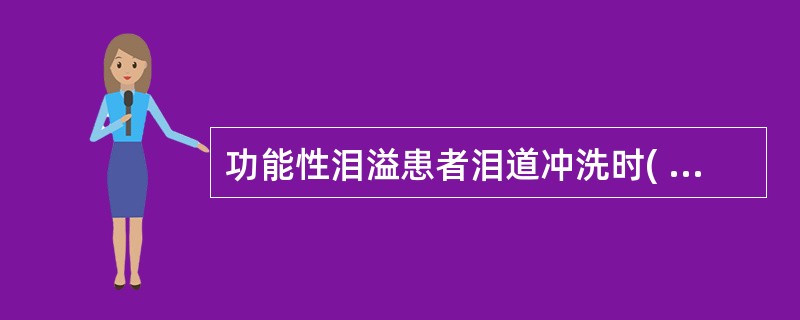 功能性泪溢患者泪道冲洗时( )A、清水从上泪点注入下泪点流出B、清水沿原泪点处反